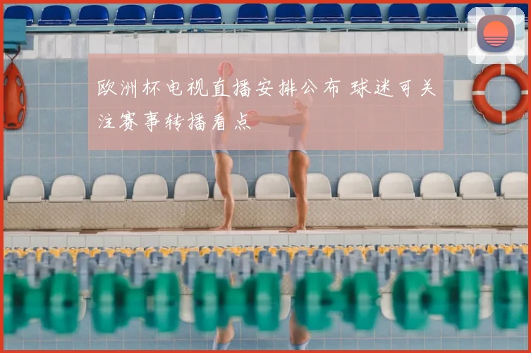欧洲杯电视直播安排公布 球迷可关注赛事转播看点
