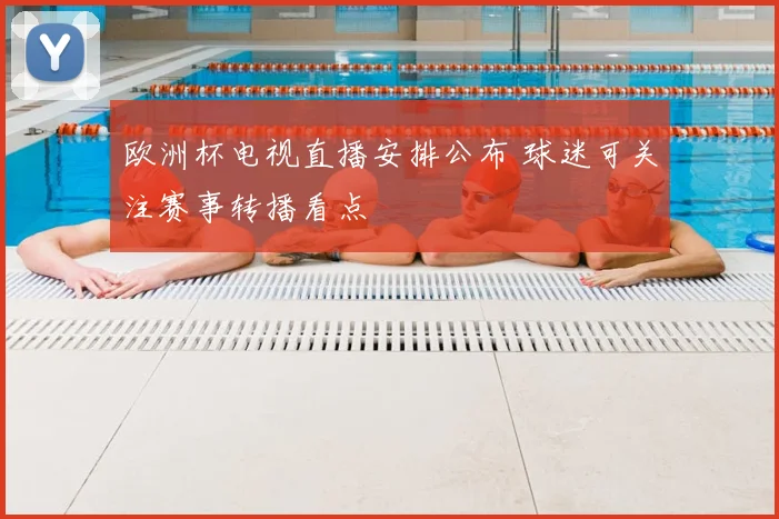 欧洲杯电视直播安排公布 球迷可关注赛事转播看点