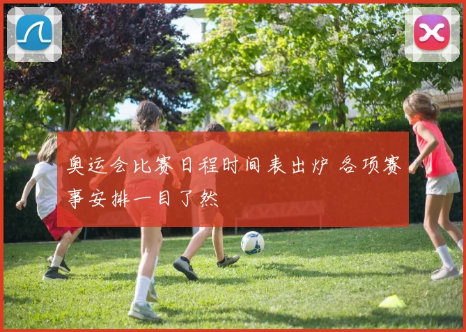 奥运会比赛日程时间表出炉 各项赛事安排一目了然