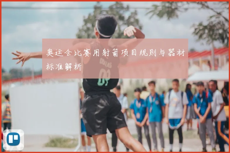 奥运会比赛用射箭项目规则与器材标准解析