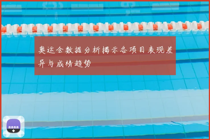 奥运会数据分析揭示各项目表现差异与成绩趋势