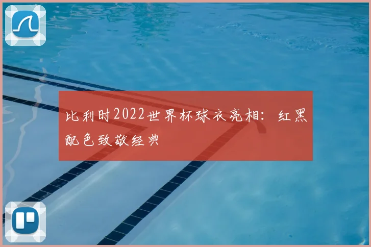 比利时2022世界杯球衣亮相:红黑配色致敬经典