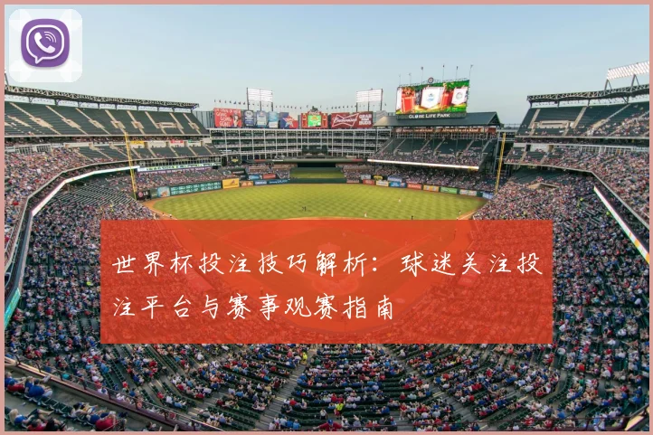 世界杯投注技巧解析：球迷关注投注平台与赛事观赛指南