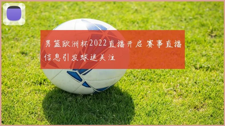 男篮欧洲杯2022直播开启 赛事直播信息引发球迷关注