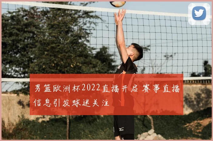 男篮欧洲杯2022直播开启 赛事直播信息引发球迷关注