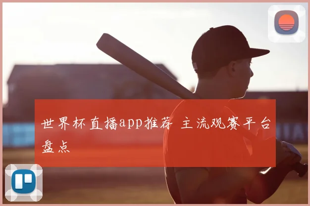 世界杯直播app推荐 主流观赛平台盘点