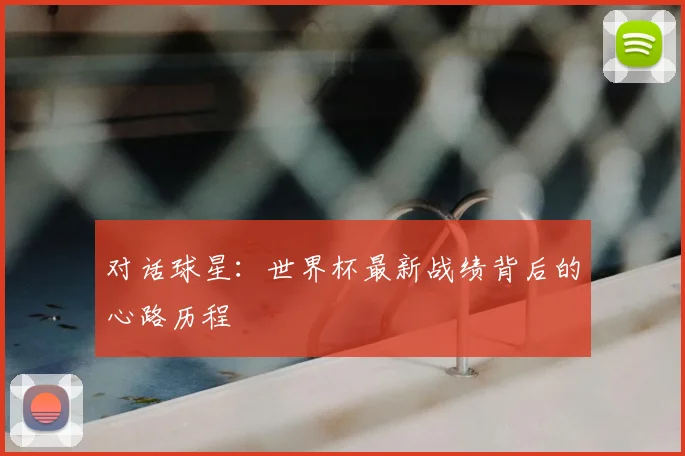 对话球星：世界杯最新战绩背后的心路历程