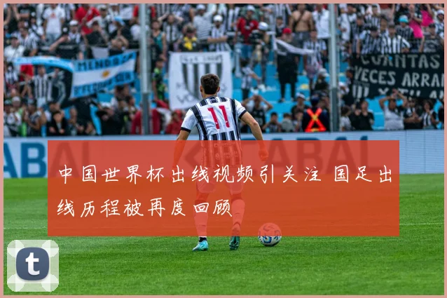 中国世界杯出线视频引关注 国足出线历程被再度回顾