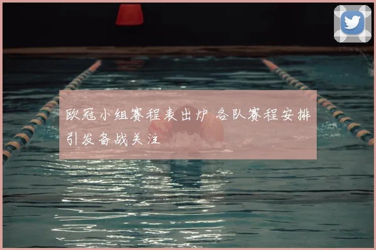 欧冠小组赛程表出炉 各队赛程安排引发备战关注