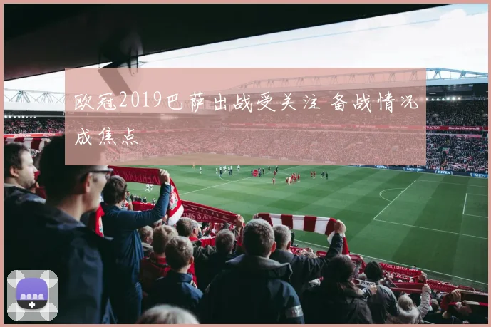 欧冠2019巴萨出战受关注 备战情况成焦点