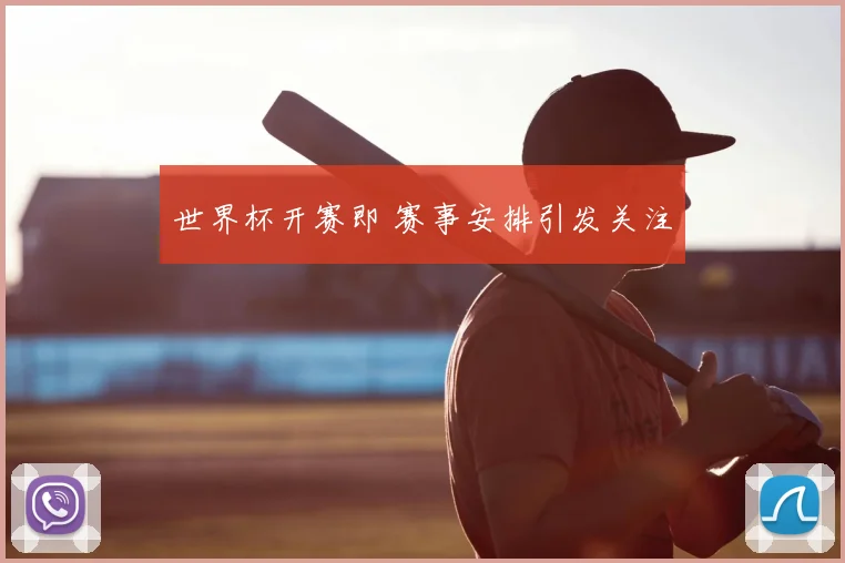 世界杯开赛即 赛事安排引发关注