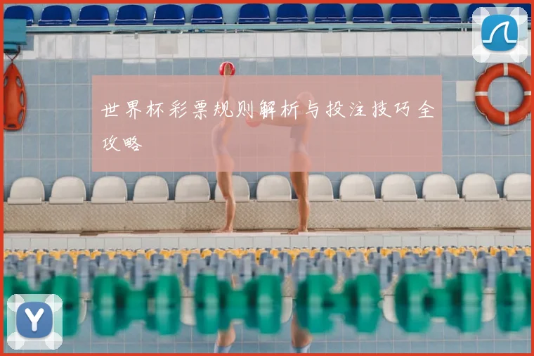 世界杯彩票规则解析与投注技巧全攻略