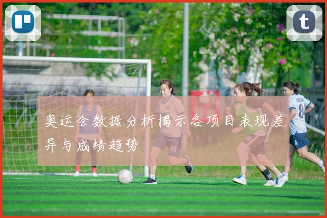 奥运会数据分析揭示各项目表现差异与成绩趋势