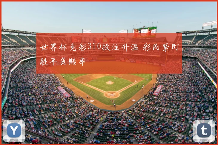世界杯竞彩310投注升温 彩民紧盯胜平负赔率