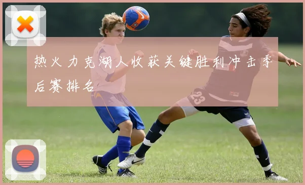 热火力克湖人收获关键胜利冲击季后赛排名