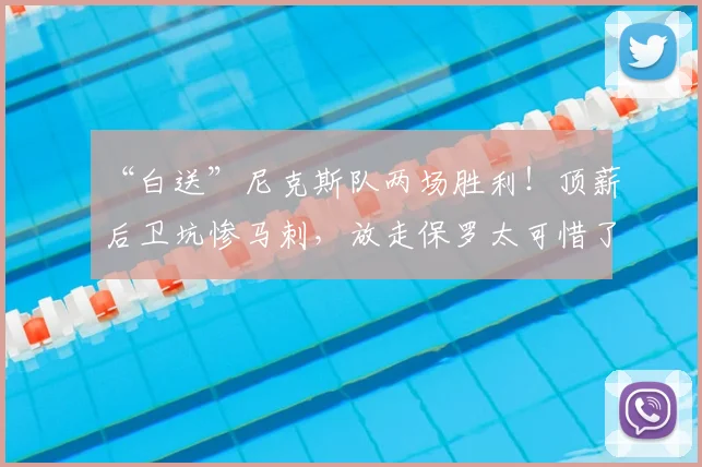 “白送”尼克斯队两场胜利!顶薪后卫坑惨马刺,放走保罗太可惜了