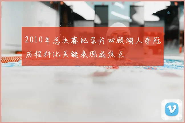 2010年总决赛纪录片回顾湖人夺冠历程科比关键表现成焦点
