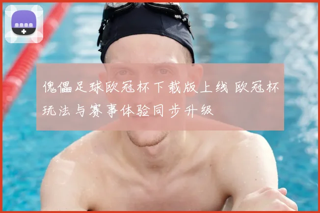 傀儡足球欧冠杯下载版上线 欧冠杯玩法与赛事体验同步升级