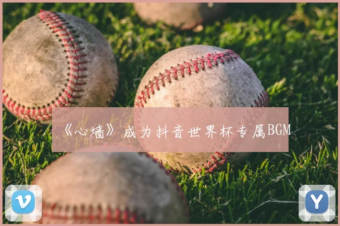 《心墙》成为抖音世界杯专属BGM