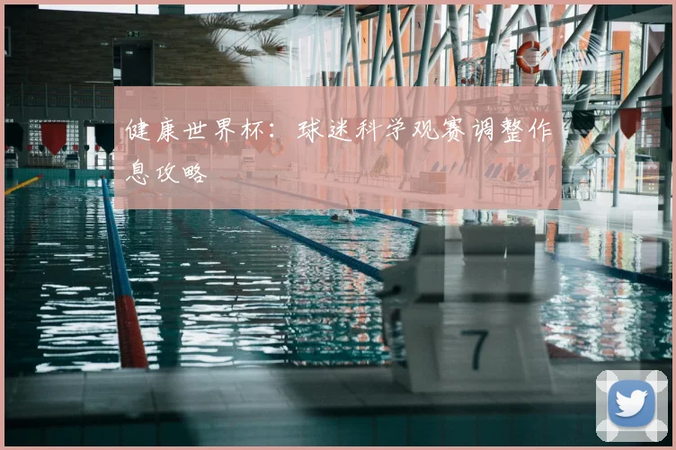 健康世界杯：球迷科学观赛调整作息攻略