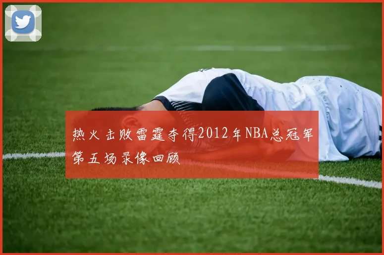 热火击败雷霆夺得2012年NBA总冠军第五场录像回顾