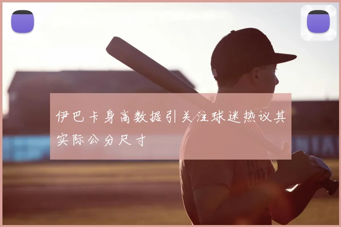 伊巴卡身高数据引关注球迷热议其实际公分尺寸