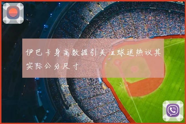 伊巴卡身高数据引关注球迷热议其实际公分尺寸