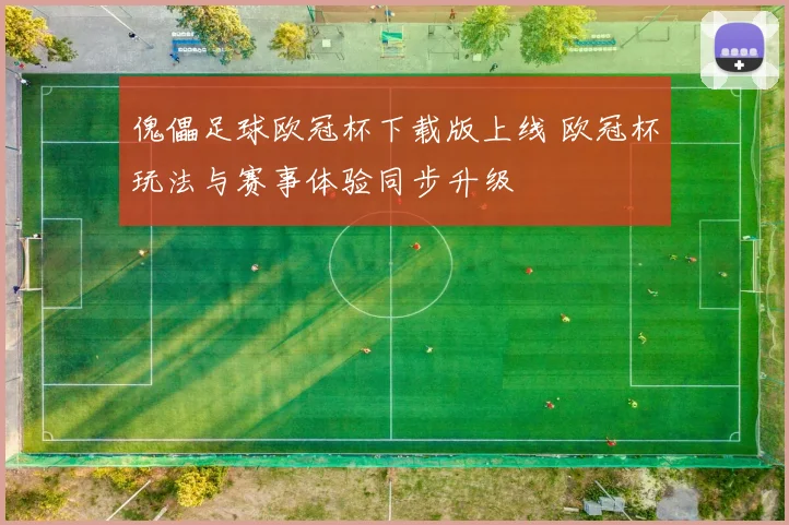 傀儡足球欧冠杯下载版上线 欧冠杯玩法与赛事体验同步升级
