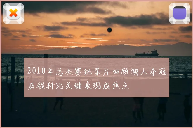 2010年总决赛纪录片回顾湖人夺冠历程科比关键表现成焦点