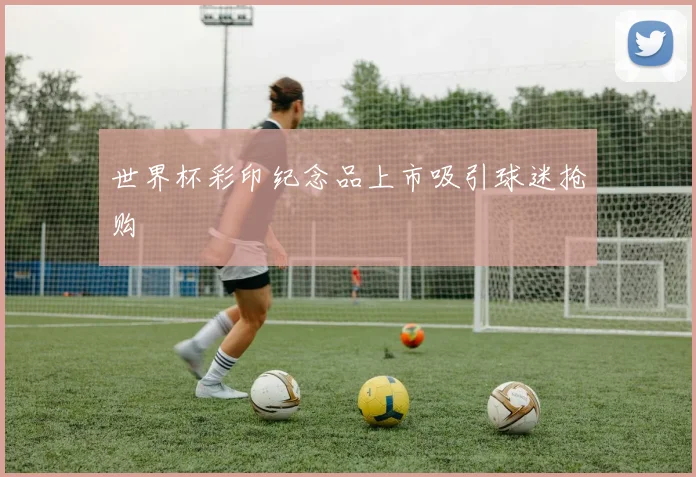 世界杯彩印纪念品上市吸引球迷抢购