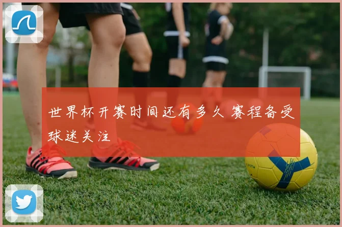 世界杯开赛时间还有多久 赛程备受球迷关注
