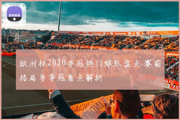 欧洲杯2020夺冠热门球队盘点 赛前格局与争冠看点解析
