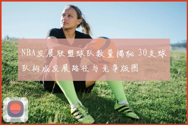 NBA发展联盟球队数量揭秘 30支球队构成发展路径与竞争版图